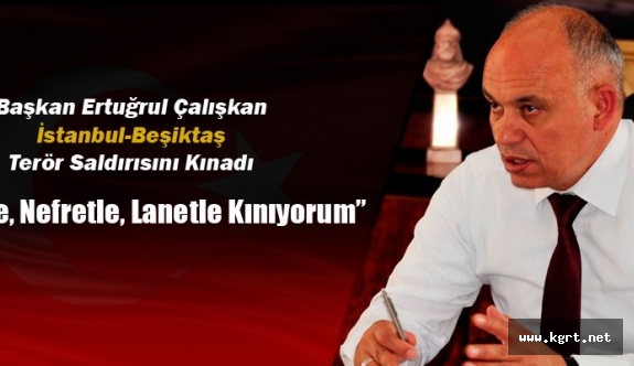 Belediye Başkanı Ertuğrul Çalışkan’dan İstanbul-Beşiktaş Terör Saldırısına Kınama