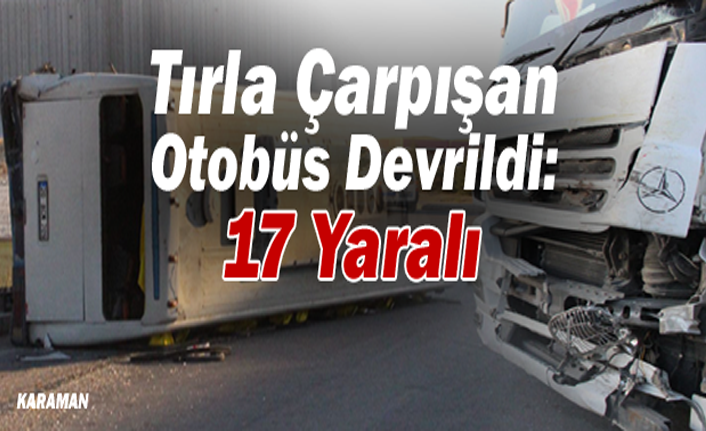 Karaman’da Tırla Çarpışan Otobüs Devrildi: 17 Yaralı