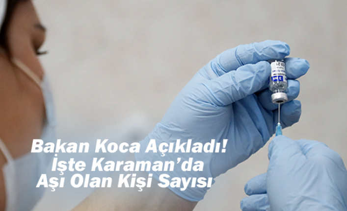 Bakan Koca Açıkladı! İşte Karaman’da Aşı Olan Kişi Sayısı