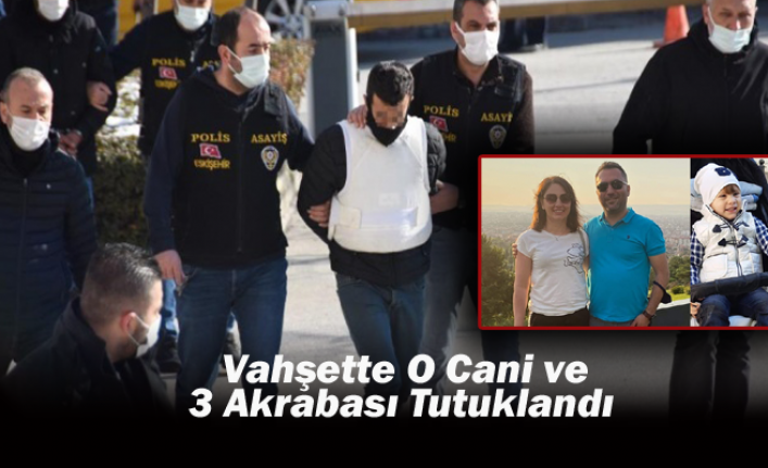 Eskişehir'deki Vahşette O Cani ve 3 Akrabası Tutuklandı