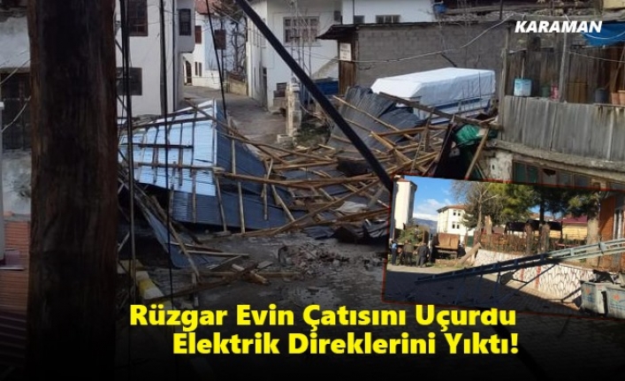 Karaman’da Rüzgar Evin Çatısını Uçurdu, Elektrik Direklerini Yıktı