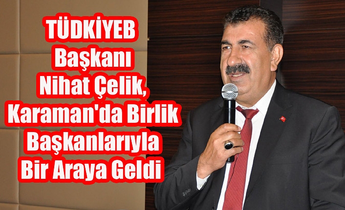 TÜDKİYEB Başkanı Nihat Çelik, Karaman'da Birlik Başkanlarıyla Bir Araya Geldi
