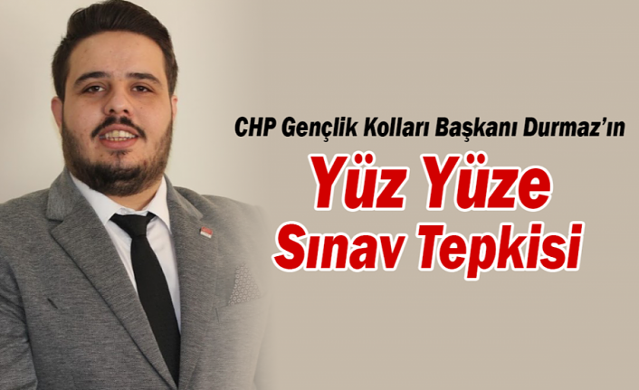 CHP Gençlik Kolları Başkanı Durmaz’ın Yüz Yüze Sınav Tepkisi