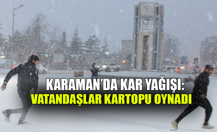 Karaman’da Kar Yağışı: Vatandaşlar Kartopu Oynadı