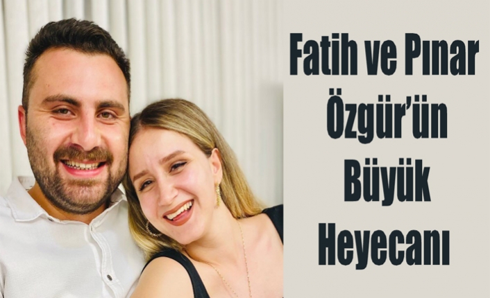 Fatih ve Pınar Özgür’ün Büyük Heyecanı