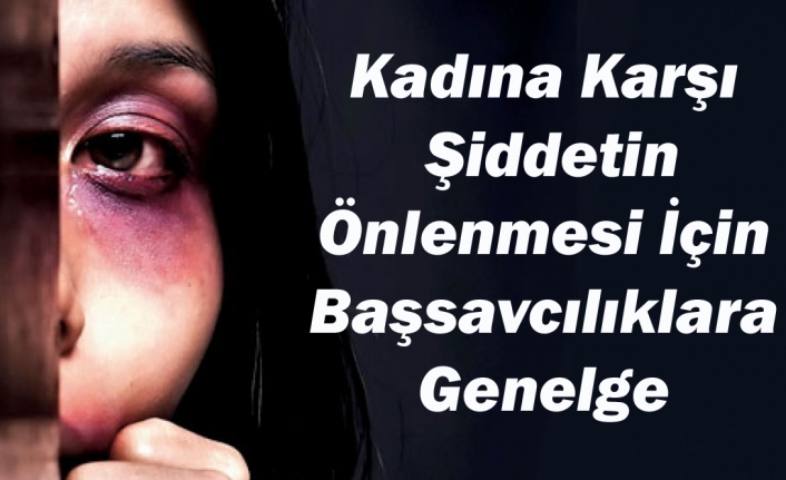 Başsavcılıklara "Kadına Karşı Şiddetin Önlenmesi" Genelgesi Gönderildi