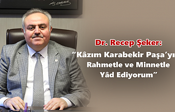 Dr. Recep Şeker: “Kâzım Karabekir Paşa’yı...