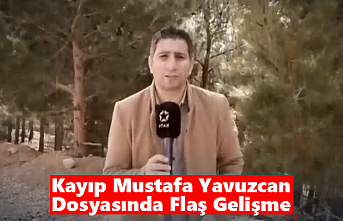 Kayıp Mustafa Yavuzcan Dosyasında Flaş Gelişme
